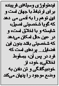 Textfeld: ایده‌ئولوژی وسیله‌ای فريبنده برای ارتباط با جهان است و این توهم را به آدمی می‌دهد که گویا شخصیتی‌ اصیل، شایسته و با اخلاق است، و در عین حال امکان می‌دهد که شخصیتی باشد بدون این فضایل... پرده‌ای‌ است که فرد در پس آن، «سقوط اخلاقی» خود، از خودبیگانگی‌ و تن دادن به وضع موجود را پنهان می‌کند